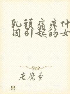 乳头痛痒什么原因引起的女性