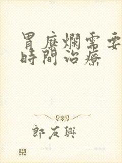 胃糜烂需要多长时间治疗