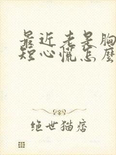 最近老是胸闷气短心慌怎么回事