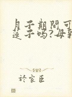 月子期间可以吃莲子吗?母乳喂养