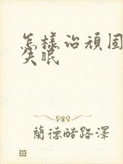 怎样治顽固经常失眠