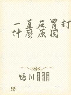 一直反胃打嗝是什么原因