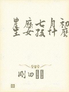 农历七月初三出生女孩什么命