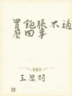 胃饱胀不适是怎么回事