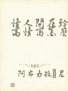 情人问在干嘛呢高情商怎么回复他