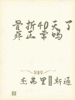 骨折40天了还疼正常吗