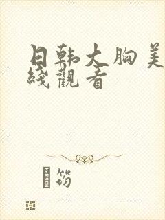 日韩大胸美女在线观看