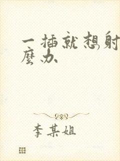 一插就想射了怎么办