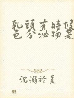 乳头有时候有白色分泌物是什么正常吗