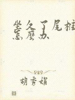 坐久了尾椎骨痛怎么办