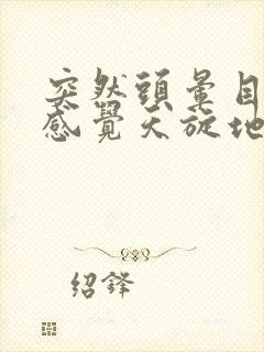 突然头晕目眩,感觉天旋地转是怎么回事