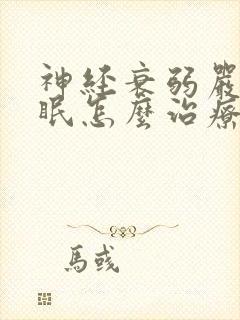 神经衰弱严重失眠怎么治疗