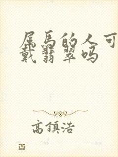 属马的人可以佩戴翡翠吗