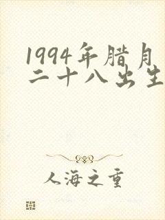 1994年腊月二十八出生的女孩命怎么样