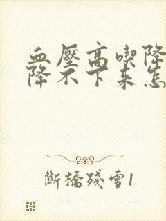 血压高吃降压药降不下来怎么回事封面