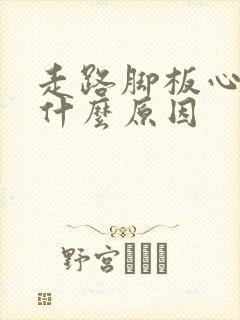 走路脚板心痛是什么原因