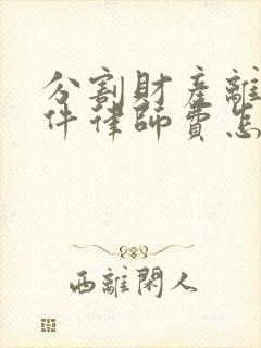 分割财产离婚案件律师费怎么收