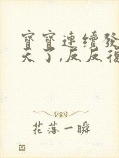 宝宝连续发烧三天了,反反复复的怎么办?