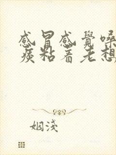 感冒感觉嗓子有痰粘着老想清嗓子怎么办