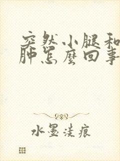 突然小腿和脚浮肿怎么回事