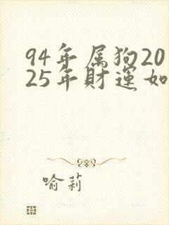 94年属狗2025年财运如何