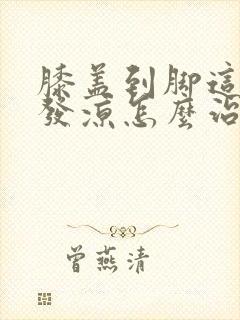 膝盖到脚这一段发凉怎么治疗