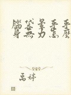 脑袋晕乎乎的浑身无力怎么回事