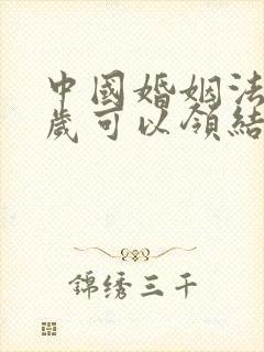 中国婚姻法多少岁可以领结婚证