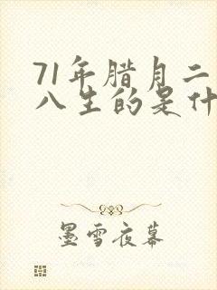 71年腊月二十八生的是什么命