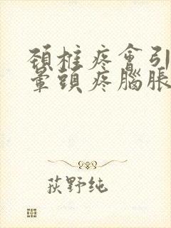 颈椎疼会引起头晕头疼脑胀吗