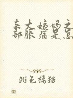 来大姨妈之前胸部胀痛是怎么回事封面