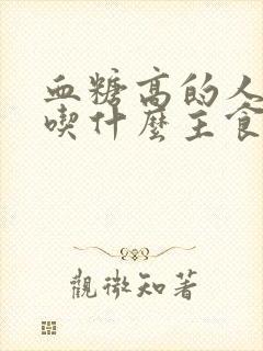 血糖高的人可以吃什么主食