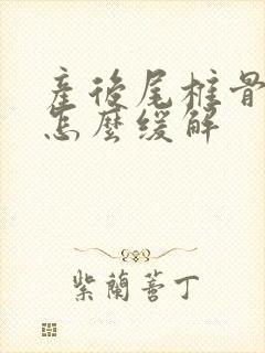 产后尾椎骨疼是怎么缓解