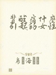 背酸痛什么原因引起的女性