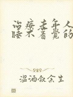 治疗老年人晚上睡不着觉的方法