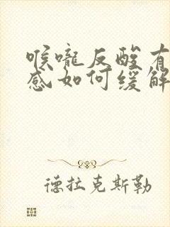 喉咙反酸有灼烧感如何缓解