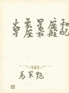 火象星座和什么星座最般配呢