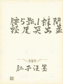 腰5骶1椎间盘轻度突出并突出