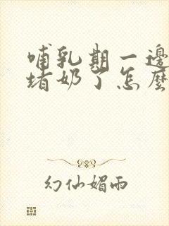 哺乳期一边乳房堵奶了怎么疏通