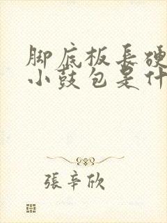 脚底板长硬硬的小鼓包是什么