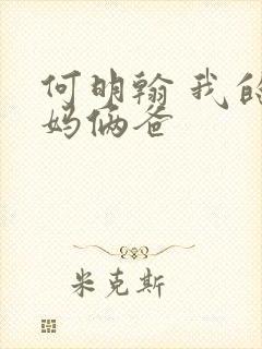 何明翰 我的仨妈俩爸