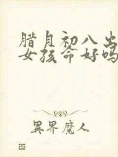 腊月初八出生的女孩命好吗封面