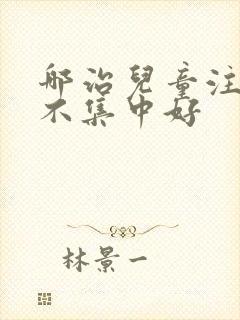 哪治儿童注意力不集中好