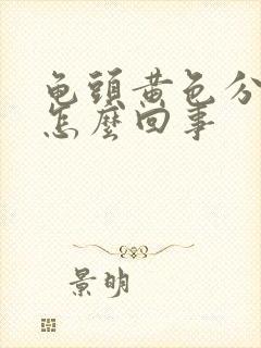 龟头黄色分泌物怎么回事