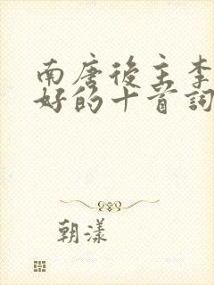 南唐后主李煜最好的十首词