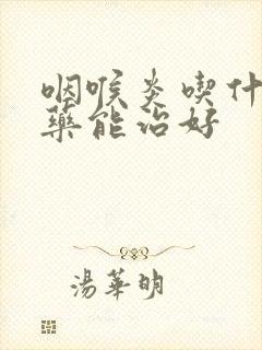 咽喉炎吃什么草药能治好