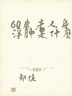 60岁老人身体浮肿是什么原因