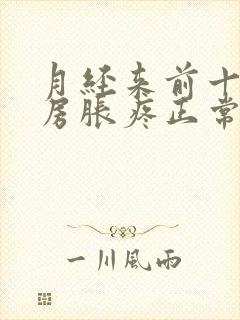 月经来前十天乳房胀疼正常吗