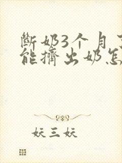 断奶3个月了还能挤出奶怎么回事