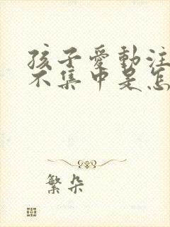 孩子爱动注意力不集中是怎么回事